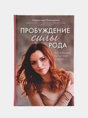 Пробуждение силы рода. Как услышать голос тела и души, Александра Толоконина