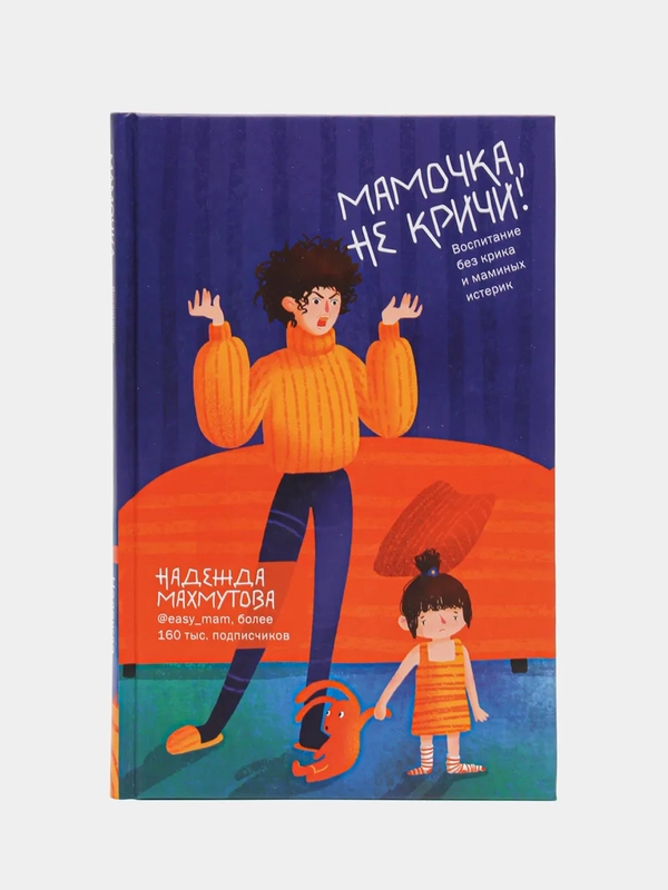 Мамочка, не кричи! Воспитание без крика и маминых, Надежда Махмутова