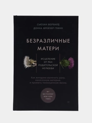 Безразличные матери. Исцеление от ран родительской нелюбви