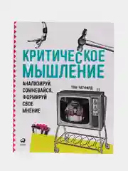 Критическое мышление: Анализируй, сомневайся, формируй свое мнение