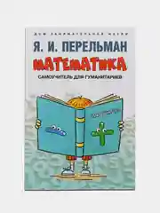 Математика: самоучитель для гуманитариев. Сост. Перельман Я.И
