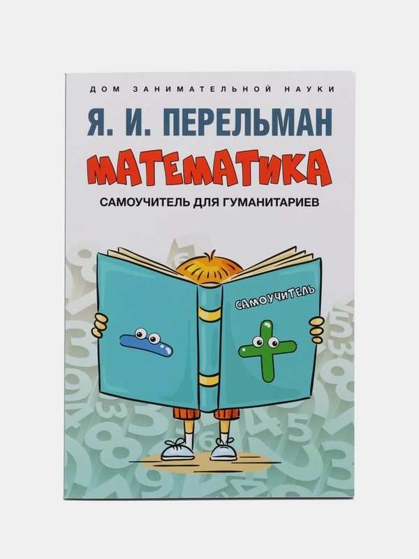 Математика: самоучитель для гуманитариев. Сост. Перельман Я.И