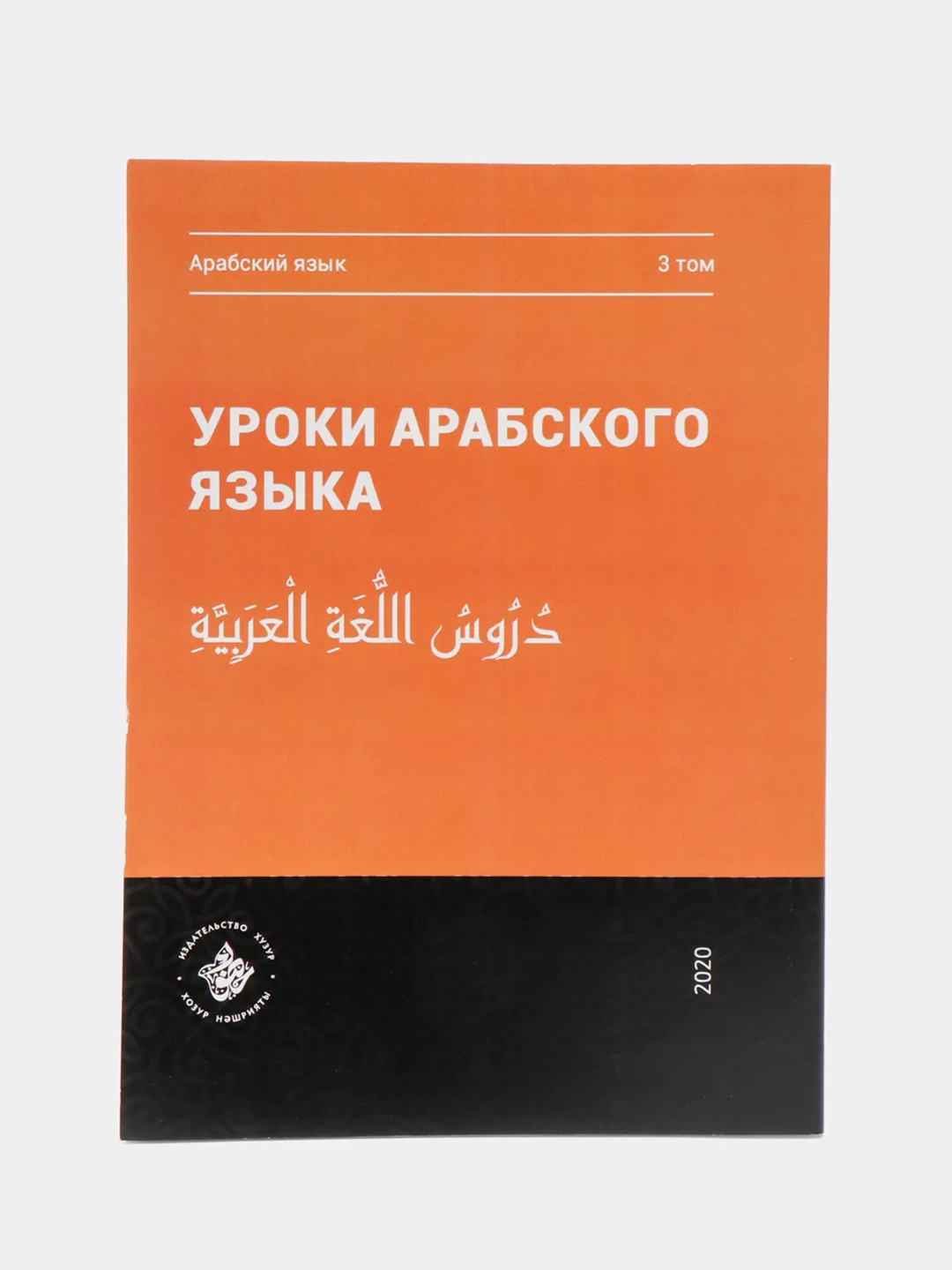 Уроки арабского языка. Том 3. Практикум. Книга по исламу. Хузур купить по  цене 499 ₽ в интернет-магазине Магнит Маркет