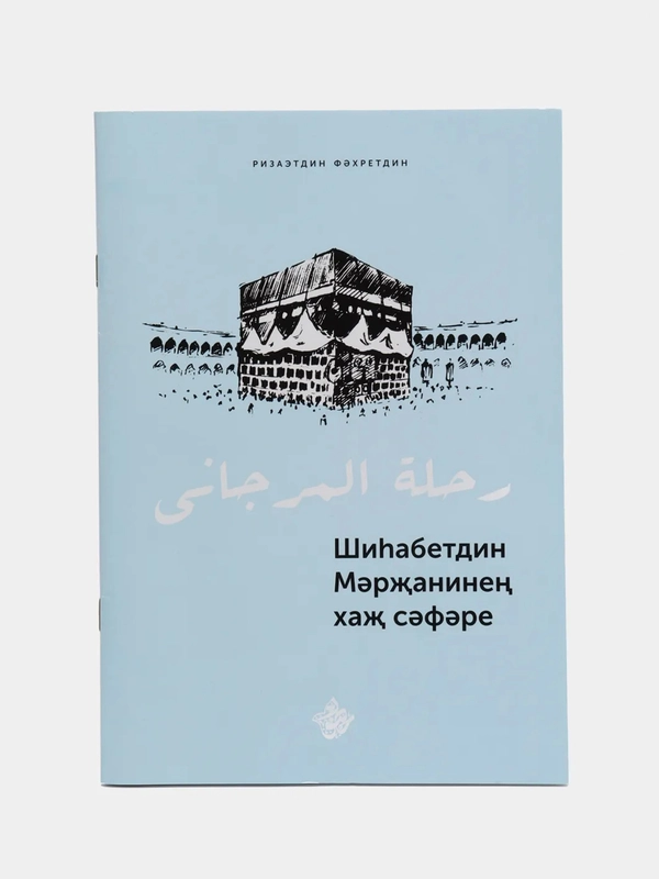 Совершение хаджа Шихабутдина Марджани. Ризаэтдин Фахретдин. Татарская книга по исламу