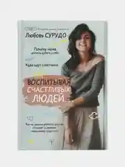 Воспитывая счастливых людей. Как не лишить ребенка детства в погоне за званием... Л.Сурудо