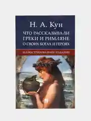 Что рассказывали греки и римляне о своих богах и героях. Кун Н.А