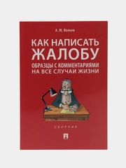 Как написать жалобу: образцы с комментариями на все случаи жизни.Сборник