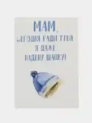 Открытка "Мам сегодня ради тебя я даже надену шапку"