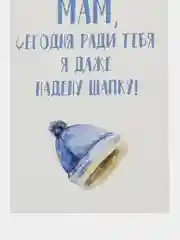 Открытка "Мам сегодня ради тебя я даже надену шапку"