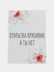 ОТкртыка "Открытка красивая а ты нет"