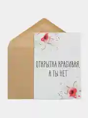 ОТкртыка "Открытка красивая а ты нет"