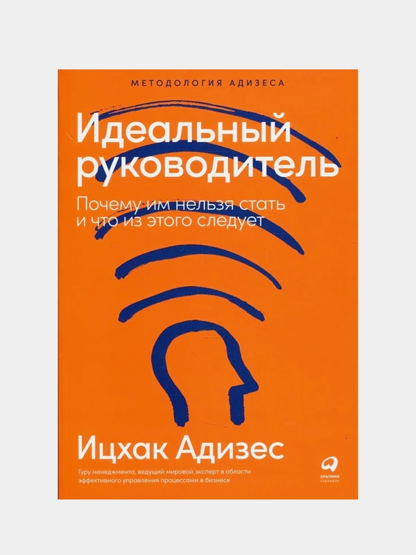 Идеальный руководитель: Почему им нельзя стать и что из этого следует, Адизес Ицхак