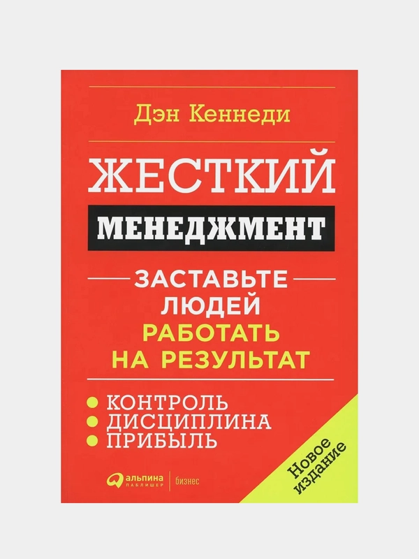 Жесткий менеджмент: Заставьте людей работать на результат (новое издание), Дэн Кеннеди