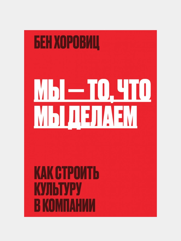 Мы - то, что мы делаем. Как строить культуру в компании, Бен Хоровиц