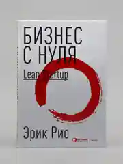 Бизнес с нуля: Метод Lean Startup для тестирования идей и выбора бизнес-модели (переплет)