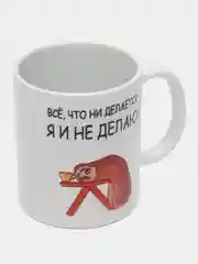 Кружка с приколом "Все, что не делается - я и не делаю!"