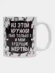 Кружка с приколом "Из этой кружки пью только я и мои будущие жертвы"