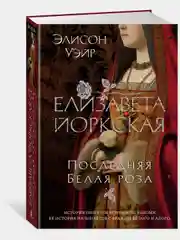 Елизавета Йоркская. Последняя Белая роза