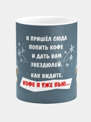 Кружка  Я пришел сюда попить кофе и дать вам звездюлей, Как видите кофе я уже пью