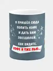 Кружка  Я пришел сюда попить кофе и дать вам звездюлей, Как видите кофе я уже пью
