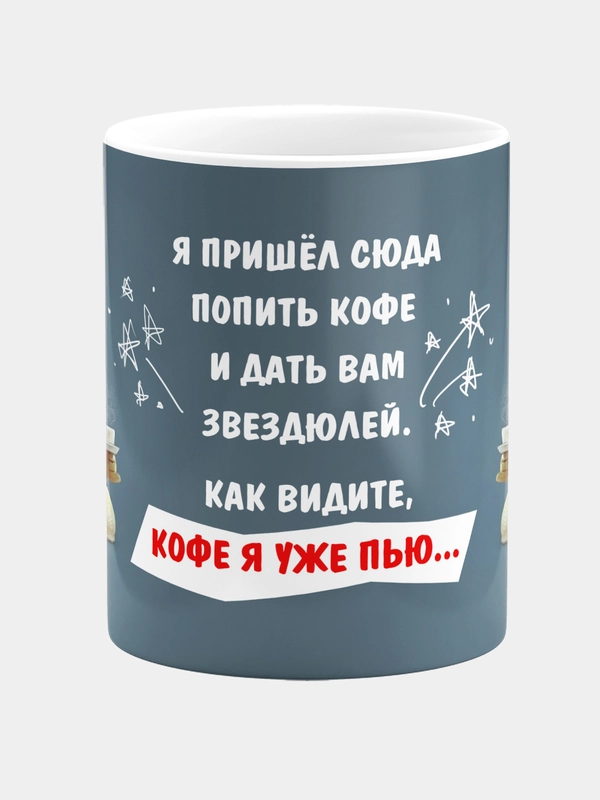 Кружка  Я пришел сюда попить кофе и дать вам звездюлей, Как видите кофе я уже пью