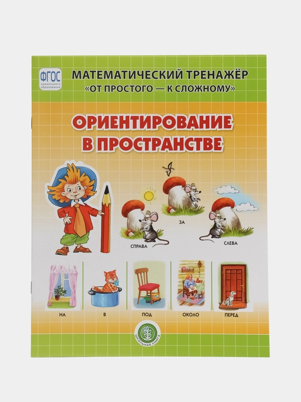 ОРИЕНТИРОВАНИЕ В ПРОСТРАНСТВЕ. Математический тренажёр. От простого - к сложному. 4-6 лет