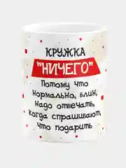 Кружка "Ничего", потому что нормально, блин, надо отвечать, когда спрашивают, что подарить