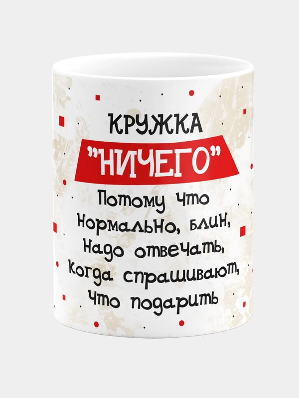 Кружка "Ничего", потому что нормально, блин, надо отвечать, когда спрашивают, что подарить