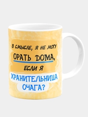 Кружка с надписью "В смысле я не могу орать дома, если я хранительница очага"