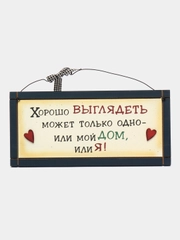 Табличка интерьерная "Хорошо выглядеть может только одно: или мой дом или я"
