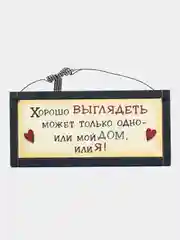 Табличка интерьерная "Хорошо выглядеть может только одно: или мой дом или я"