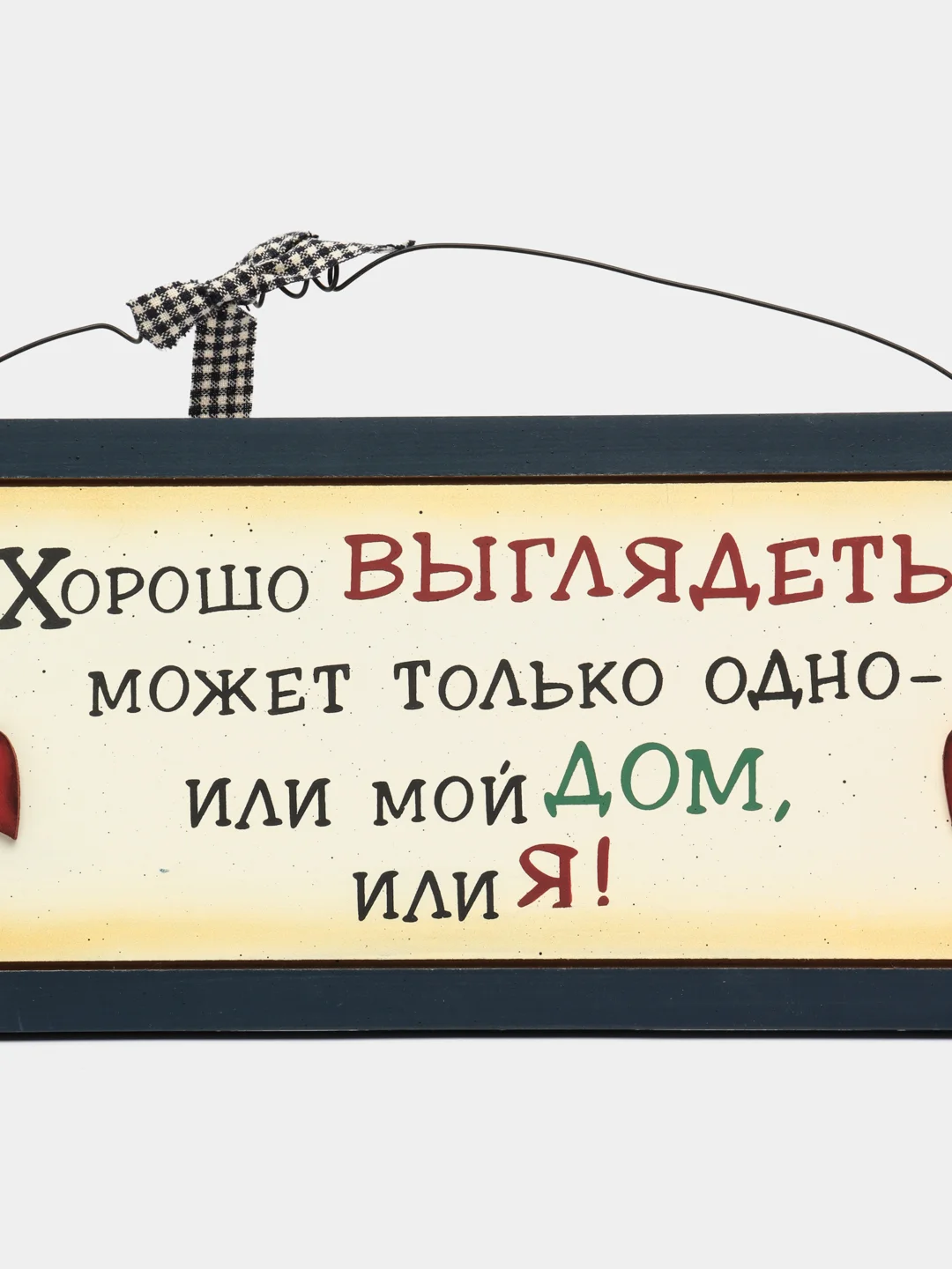 Табличка интерьерная "Хорошо выглядеть может только одно: или мой дом или я"