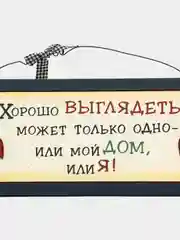 Табличка интерьерная "Хорошо выглядеть может только одно: или мой дом или я"