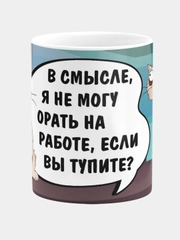 Кружка керамическая с надписью "В смысле я не могу орать на работе, если вы тупите"