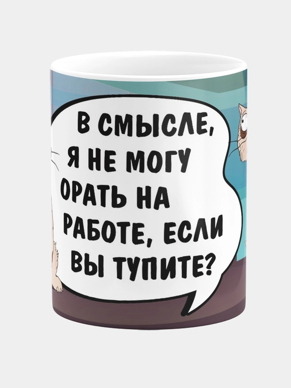 Кружка керамическая с надписью "В смысле я не могу орать на работе, если вы тупите"