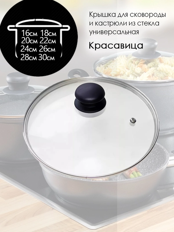 Крышка для сковород и кастрюль  из жаропрочного стекла, с пароотводом,  Красавица,