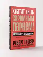 Хватит быть скромным парнем! Базовый курс по свиданиям