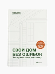 Свой дом без ошибок : Что нужно знать заказчику. На опыте строительства для 4000 семей