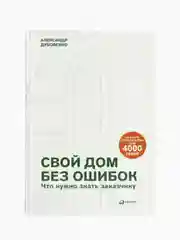 Свой дом без ошибок : Что нужно знать заказчику. На опыте строительства для 4000 семей
