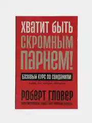 Хватит быть скромным парнем! Базовый курс по свиданиям