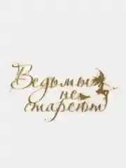 Золотой топпер #Т80 "Ведьмы не стареют" из акрила, для украшения торта, на палочке и без палочки