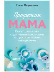 Профессия мама. Как справляться с детскими кризисами и с родительским выгоранием