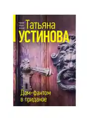 Дом-фантом в приданое, Татьяна Устинова