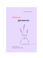 Нежно-денежно. Книга о деньгах и душевном спокойствии, Ольга Примаченко