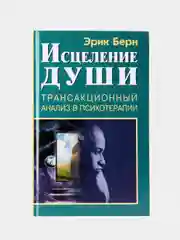 Исцеление души. Трансакционный анализ в психотерапии. Эрик Берн