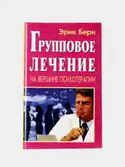 Групповое лечение: на вершине психотерапии. Эрик Берн